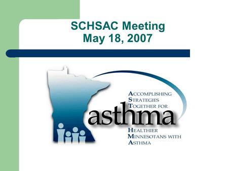 SCHSAC Meeting May 18, 2007. MDH Asthma Program Totally federally funded, primarily by CDC grant, Addressing Asthma from a Public Health Perspective 5-year.