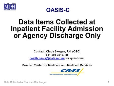 OASIS-C Data Items Collected at Inpatient Facility Admission or Agency Discharge Only Contact: Cindy Skogen, RN (OEC) 651-201-3818, or health.oasis@state.mn.us.