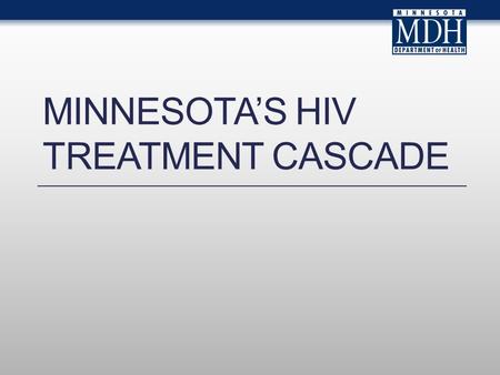 MINNESOTAS HIV TREATMENT CASCADE. Introduction This slide set describes the continuum of HIV care in Minnesota. The slides rely on data from HIV/AIDS.