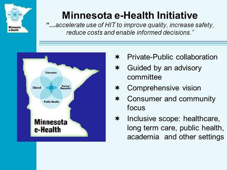 Minnesota e-Health Initiative …accelerate use of HIT to improve quality, increase safety, reduce costs and enable informed decisions. Private-Public collaboration.
