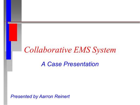 Collaborative EMS System A Case Presentation Presented by Aarron Reinert.