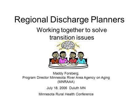 Regional Discharge Planners Working together to solve transition issues Maddy Forsberg, Program Director Minnesota River Area Agency on Aging (MNRAAA)