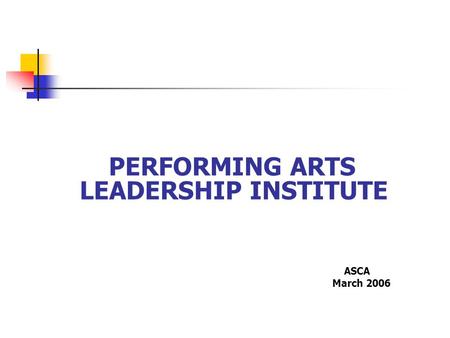 PERFORMING ARTS LEADERSHIP INSTITUTE ASCA March 2006.