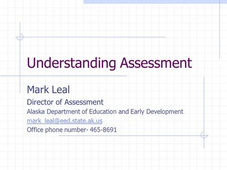 Understanding Assessment Mark Leal Director of Assessment Alaska Department of Education and Early Development Office phone number-