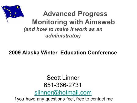 Advanced Progress Monitoring with Aimsweb (and how to make it work as an administrator) 2009 Alaska Winter Education Conference Scott Linner 651-366-2731.