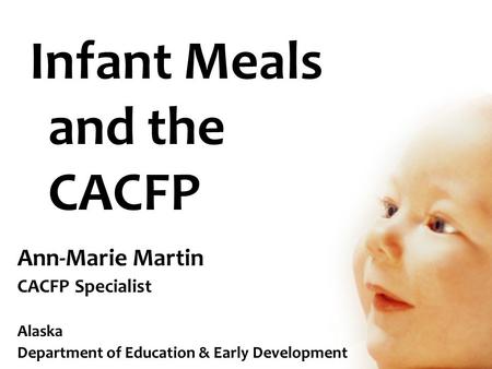 Infant Meals and the CACFP Ann-Marie Martin CACFP Specialist Alaska Department of Education & Early Development.