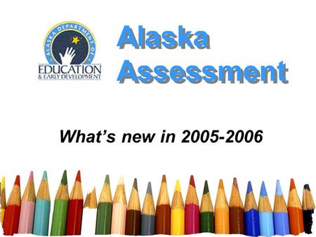 Alaska Assessment Whats new in 2005-2006. Alaska Assessment - Spring 2006 2 Presentation Outline Length of Assessment Format of Assessment Quality of.
