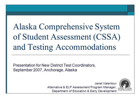 Alaska Comprehensive System of Student Assessment (CSSA) and Testing Accommodations Presentation for New District Test Coordinators, September 2007, Anchorage,