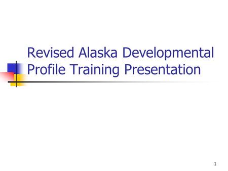 1 Revised Alaska Developmental Profile Training Presentation.