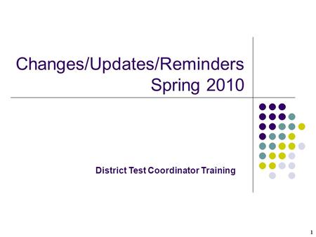 1 Changes/Updates/Reminders Spring 2010 District Test Coordinator Training.