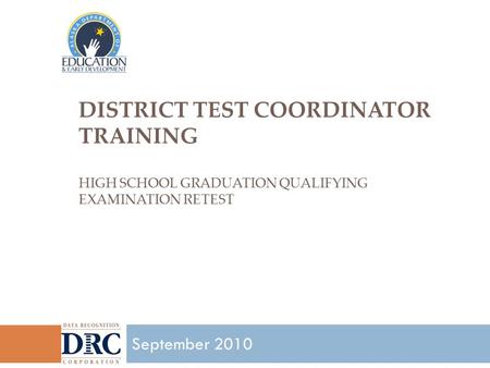DISTRICT TEST COORDINATOR TRAINING HIGH SCHOOL GRADUATION QUALIFYING EXAMINATION RETEST 1 September 2010.