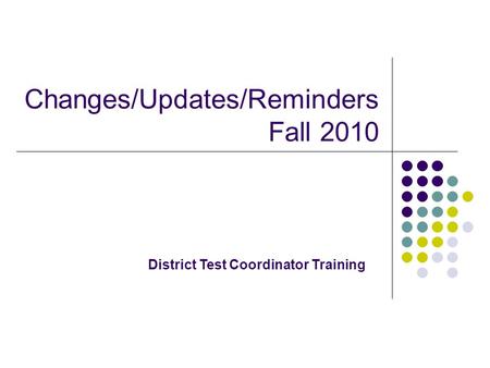 Changes/Updates/Reminders Fall 2010 District Test Coordinator Training.