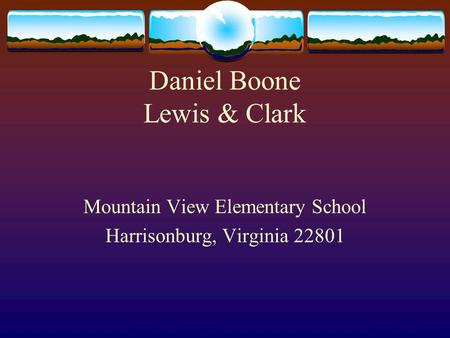 Daniel Boone Lewis & Clark Mountain View Elementary School Harrisonburg, Virginia 22801.