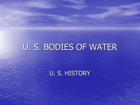 U. S. BODIES OF WATER U. S. HISTORY.