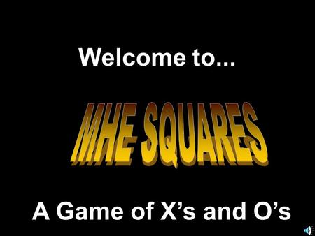 Welcome to... MHE SQUARES A Game of X’s and O’s.