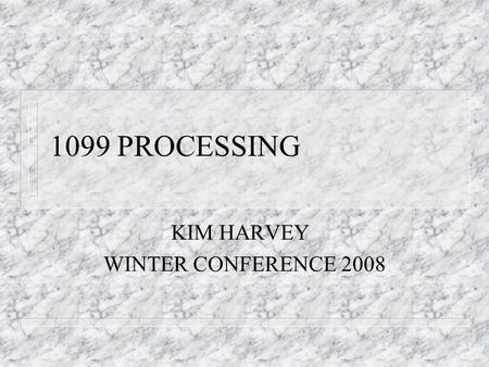 1099 PROCESSING KIM HARVEY WINTER CONFERENCE 2008.
