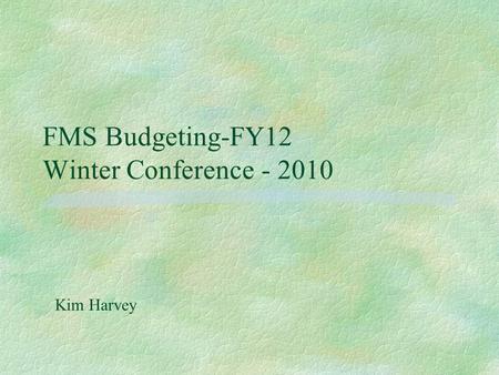 FMS Budgeting-FY12 Winter Conference - 2010 Kim Harvey.