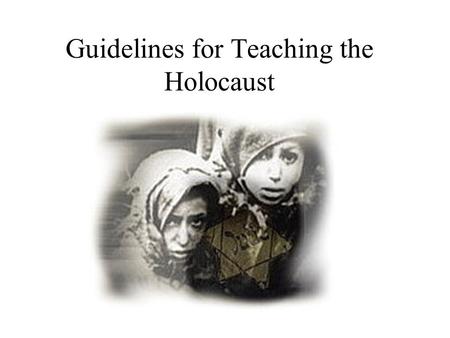 Guidelines for Teaching the Holocaust. Why Teach Holocaust History One of the most effective, and most extensively documented subjects for a pedagogical.