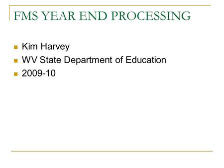 FMS YEAR END PROCESSING Kim Harvey WV State Department of Education 2009-10.
