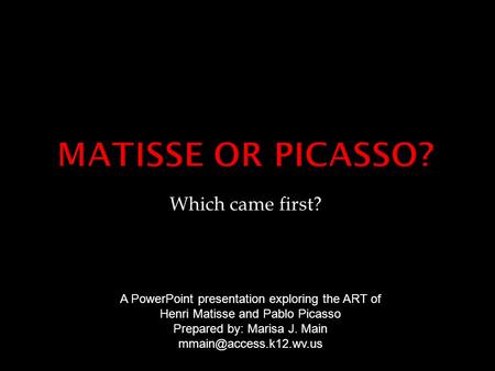 Which came first? A PowerPoint presentation exploring the ART of Henri Matisse and Pablo Picasso Prepared by: Marisa J. Main