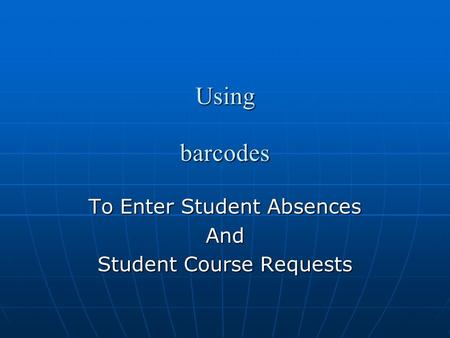 Using barcodes To Enter Student Absences And Student Course Requests.