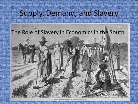 Supply, Demand, and Slavery The Role of Slavery in Economics in the South.