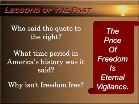 Who said the quote to the right? What time period in America's history was it said? Why isn't freedom free? Lessons of the Past ThePriceOfFreedomIsEternalVigilance.