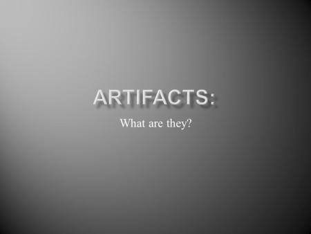 What are they?. Artifacts are man- made objects that are left behind. Archaeologist study these artifacts to learn about the culture of the people who.