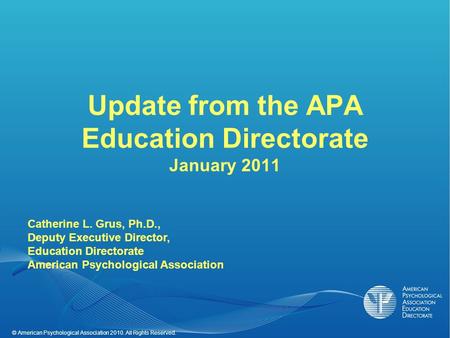 © American Psychological Association 2010. All Rights Reserved. Update from the APA Education Directorate January 2011 Catherine L. Grus, Ph.D., Deputy.