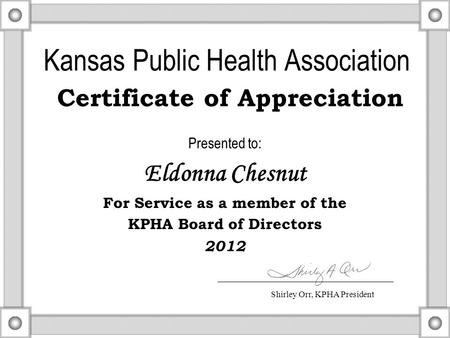 Kansas Public Health Association Certificate of Appreciation Presented to: Eldonna Chesnut For Service as a member of the KPHA Board of Directors 2012.
