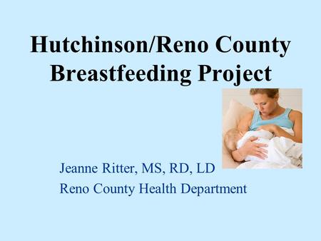 Hutchinson/Reno County Breastfeeding Project Jeanne Ritter, MS, RD, LD Reno County Health Department.