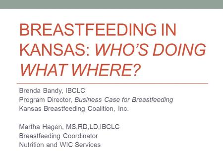 BREASTFEEDING IN KANSAS: WHOS DOING WHAT WHERE? Brenda Bandy, IBCLC Program Director, Business Case for Breastfeeding Kansas Breastfeeding Coalition, Inc.