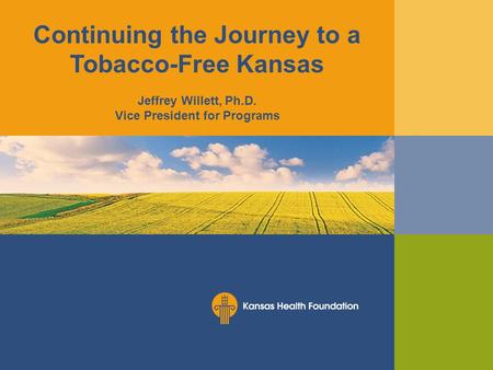 Continuing the Journey to a Tobacco-Free Kansas Jeffrey Willett, Ph.D. Vice President for Programs.