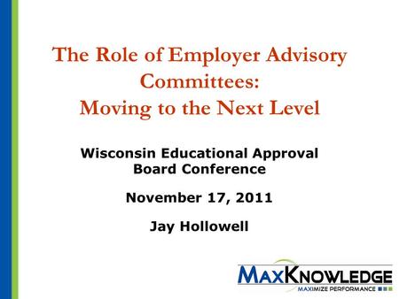 The Role of Employer Advisory Committees: Moving to the Next Level Wisconsin Educational Approval Board Conference November 17, 2011 Jay Hollowell.