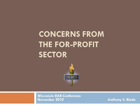 CONCERNS FROM THE FOR-PROFIT SECTOR Wisconsin EAB Conference November 2010 Anthony S. Bieda.