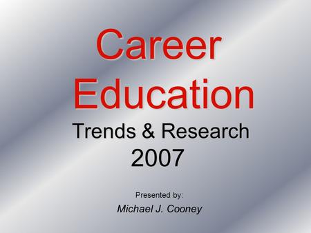 Career Education Trends & Research 2007 Presented by: Michael J. Cooney.
