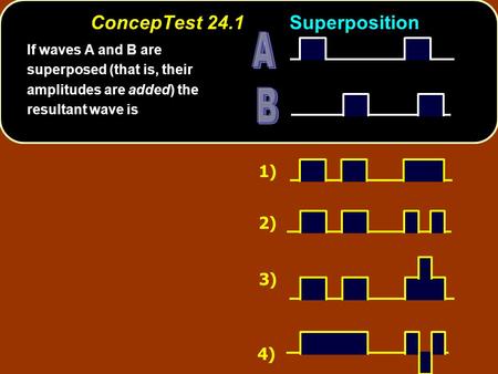 ConcepTest 24.1Superposition 1) 2) 3) 4) If waves A and B are superposed (that is, their amplitudes are added) the resultant wave is.