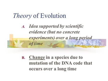 Theory of Evolution Idea supported by scientific evidence (but no concrete experiments) over a long period of time Change in a species due to mutation.