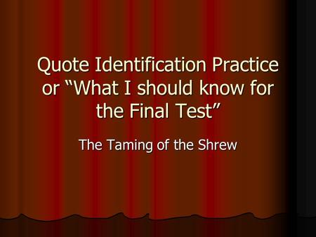 Quote Identification Practice or What I should know for the Final Test The Taming of the Shrew.