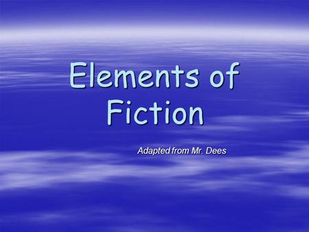 Elements of Fiction Adapted from Mr. Dees.