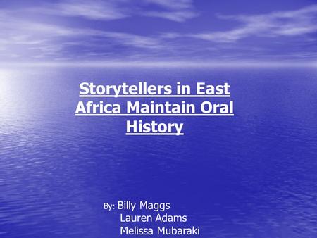Storytellers in East Africa Maintain Oral History By: Billy Maggs Lauren Adams Melissa Mubaraki.
