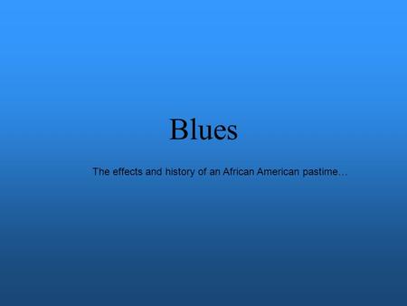 Blues The effects and history of an African American pastime…