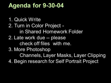 Agenda for 9-30-04 1. Quick Write 2. Turn in Color Project - in Shared Homework Folder 2. Late work due -- please check off files with me. 3. More Photoshop.