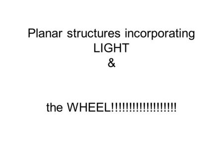 Planar structures incorporating LIGHT & the WHEEL!!!!!!!!!!!!!!!!!!!