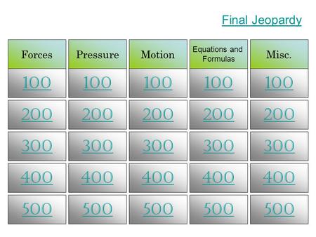 ForcesPressureMotion Equations and Formulas Misc. 100 200 300 400 500 Final Jeopardy.
