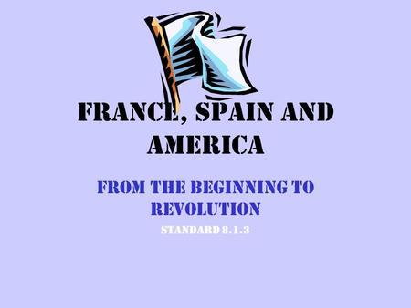 France, Spain and America From the Beginning to Revolution Standard 8.1.3.