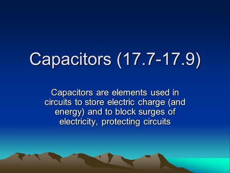 Capacitors (17.7-17.9) Capacitors are elements used in circuits to store electric charge (and energy) and to block surges of electricity, protecting circuits.