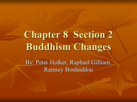 Chapter 8 Section 2 Buddhism Changes By: Peter Holker, Raphael Gilliam, Ramsey Bouhaddou.