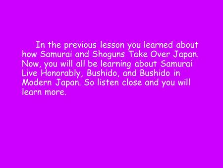 In the previous lesson you learned about how Samurai and Shoguns Take Over Japan. Now, you will all be learning about Samurai Live Honorably, Bushido,