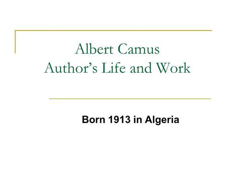 Albert Camus Authors Life and Work Born 1913 in Algeria.